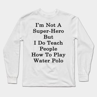 I'm Not A Super Hero But I Do Teach People How To Play Water Polo Long Sleeve T-Shirt